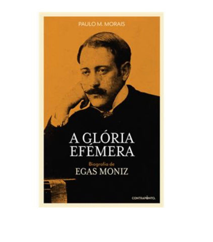 A Glória Efémera Biografia de Egas Moniz.